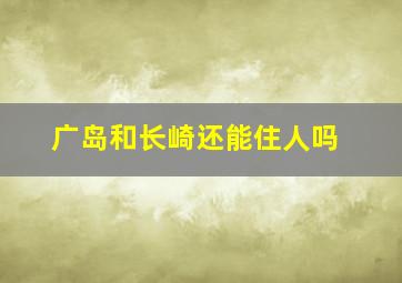 广岛和长崎还能住人吗