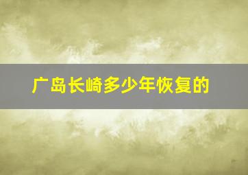 广岛长崎多少年恢复的