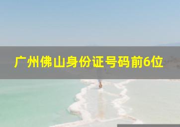 广州佛山身份证号码前6位