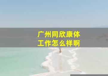 广州同欣康体工作怎么样啊