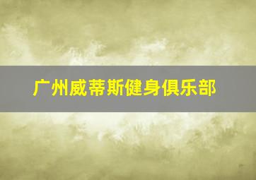 广州威蒂斯健身俱乐部