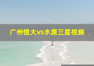 广州恒大vs水原三星视频