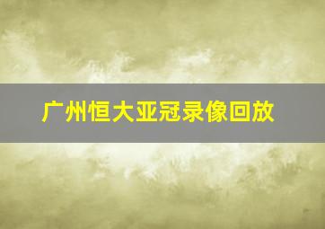 广州恒大亚冠录像回放