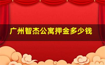 广州智杰公寓押金多少钱