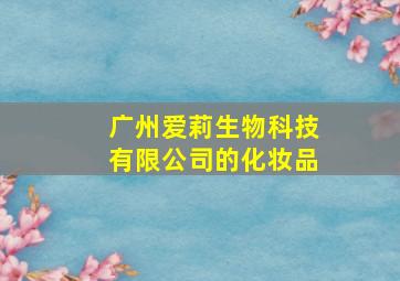 广州爱莉生物科技有限公司的化妆品