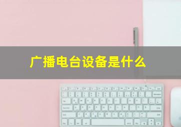 广播电台设备是什么