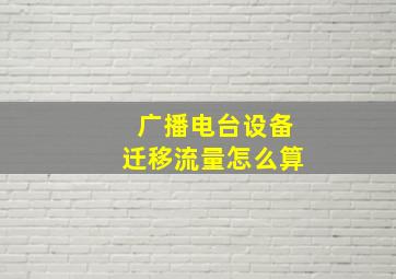 广播电台设备迁移流量怎么算