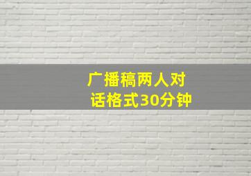 广播稿两人对话格式30分钟