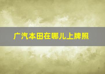 广汽本田在哪儿上牌照