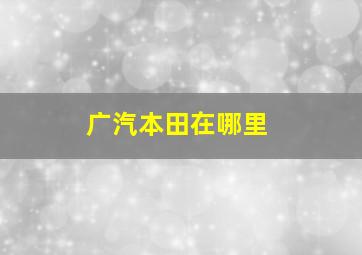 广汽本田在哪里