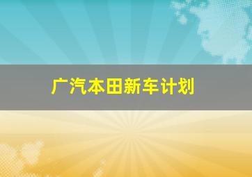 广汽本田新车计划