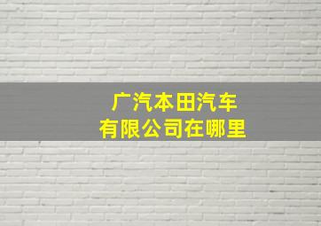 广汽本田汽车有限公司在哪里