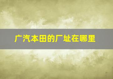 广汽本田的厂址在哪里