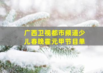 广西卫视都市频道少儿春晚霍元甲节目单