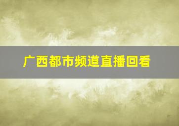 广西都市频道直播回看