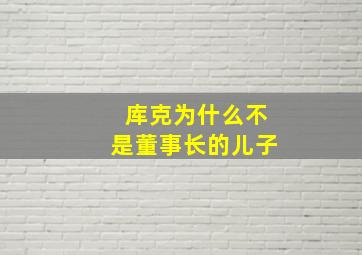 库克为什么不是董事长的儿子