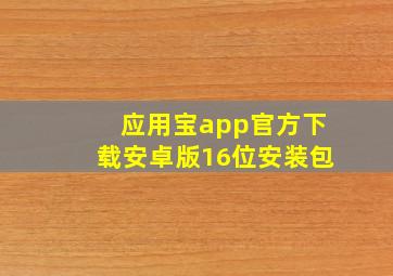 应用宝app官方下载安卓版16位安装包