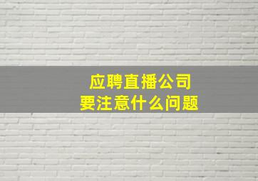 应聘直播公司要注意什么问题