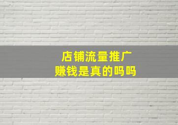 店铺流量推广赚钱是真的吗吗