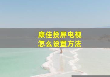 康佳投屏电视怎么设置方法