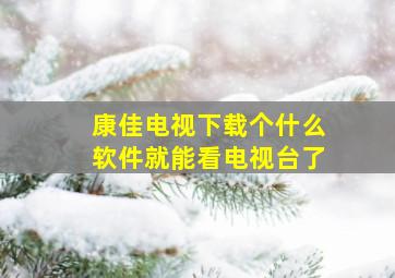 康佳电视下载个什么软件就能看电视台了