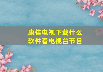 康佳电视下载什么软件看电视台节目