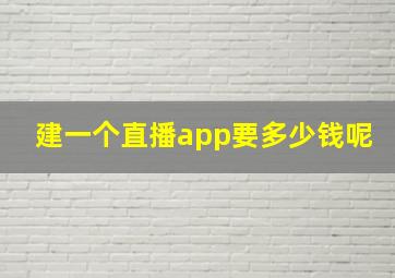 建一个直播app要多少钱呢