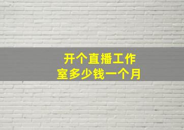 开个直播工作室多少钱一个月