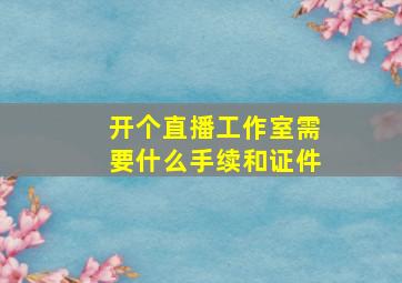 开个直播工作室需要什么手续和证件