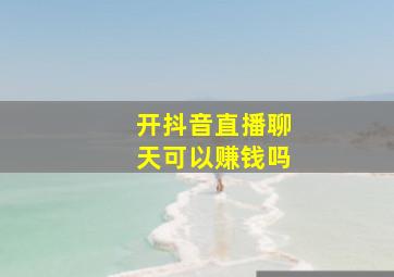 开抖音直播聊天可以赚钱吗