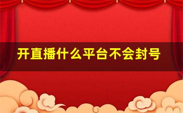 开直播什么平台不会封号