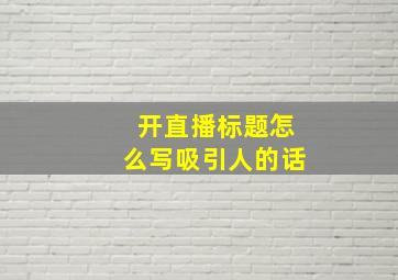 开直播标题怎么写吸引人的话