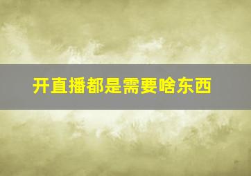 开直播都是需要啥东西