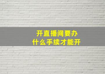 开直播间要办什么手续才能开