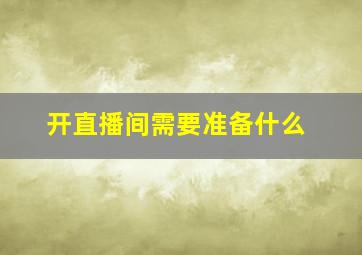 开直播间需要准备什么