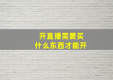 开直播需要买什么东西才能开