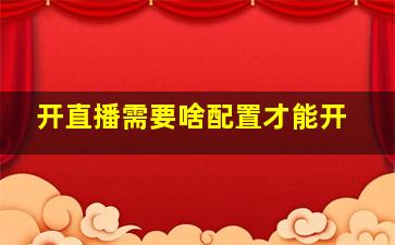 开直播需要啥配置才能开