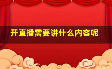 开直播需要讲什么内容呢