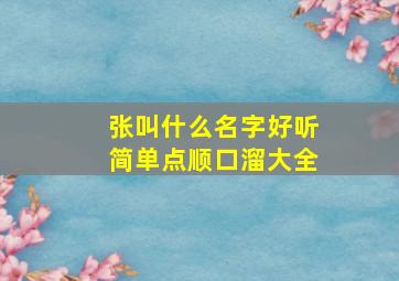 张叫什么名字好听简单点顺口溜大全