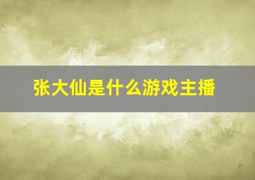 张大仙是什么游戏主播