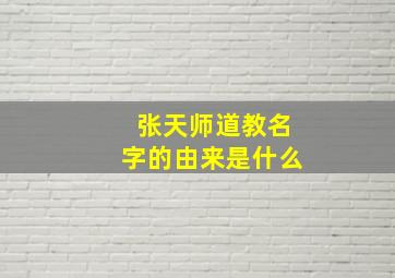 张天师道教名字的由来是什么