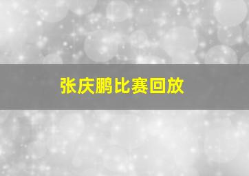 张庆鹏比赛回放