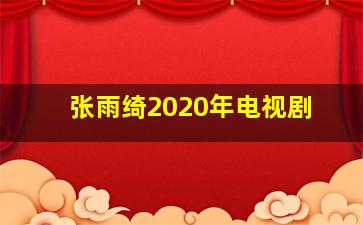 张雨绮2020年电视剧