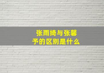 张雨绮与张馨予的区别是什么