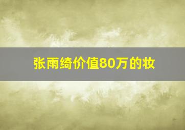 张雨绮价值80万的妆