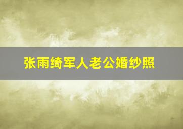 张雨绮军人老公婚纱照