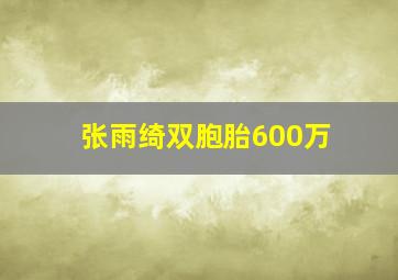 张雨绮双胞胎600万