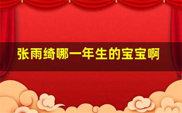 张雨绮哪一年生的宝宝啊