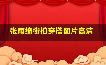 张雨绮街拍穿搭图片高清