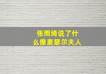 张雨绮说了什么像麦瑟尔夫人